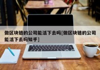 做区块链的公司能活下去吗[做区块链的公司能活下去吗知乎]