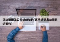 区块链研发公司组织架构[区块链研发公司组织架构]