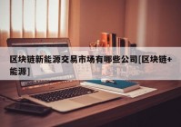 区块链新能源交易市场有哪些公司[区块链+能源]