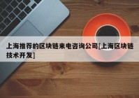 上海推荐的区块链来电咨询公司[上海区块链技术开发]