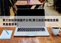 第三批区块链医疗公司[第三批区块链信息服务备案清单]