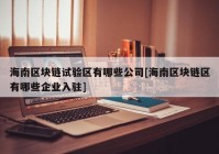 海南区块链试验区有哪些公司[海南区块链区有哪些企业入驻]