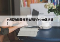 est区块链是哪家公司的[eden区块链]