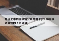 最近上市的区块链公司是哪个[2020区块链最好的上市公司]