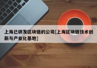 上海已研发区块链的公司[上海区块链技术创新与产业化基地]