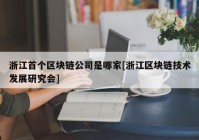 浙江首个区块链公司是哪家[浙江区块链技术发展研究会]