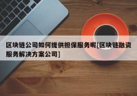 区块链公司如何提供担保服务呢[区块链融资服务解决方案公司]