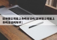 区块链公司能上市吗合法吗[区块链公司能上市吗合法吗知乎]