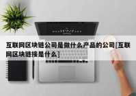 互联网区块链公司是做什么产品的公司[互联网区块链接是什么]